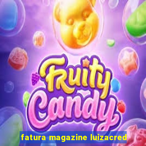 fatura magazine luizacred